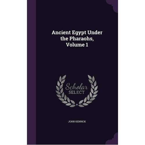 Ancient Egypt Under the Pharaohs, Volume 1 - John Kenrick