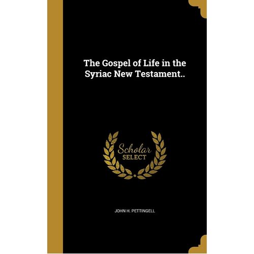 The Gospel of Life in the Syriac New Testament.. - John H. Pettingell