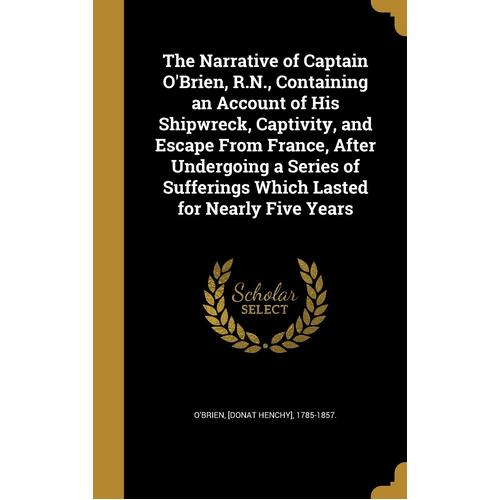 The Narrative of Captain OBrien, R.N., Containing an Account of His Shipwreck, Captivity, and Escape From France, After Undergoing a Series of 