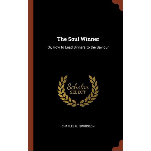 The Soul Winner: Or, How to Lead Sinners to the Saviour - Charles H. Spurgeon