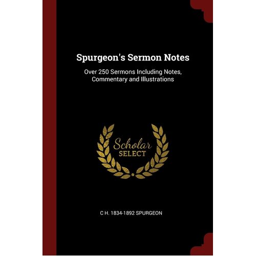 Spurgeons Sermon Notes: Over 250 Sermons Including Notes, Commentary and Illustrations - C H. 1834-1892 Spurgeon