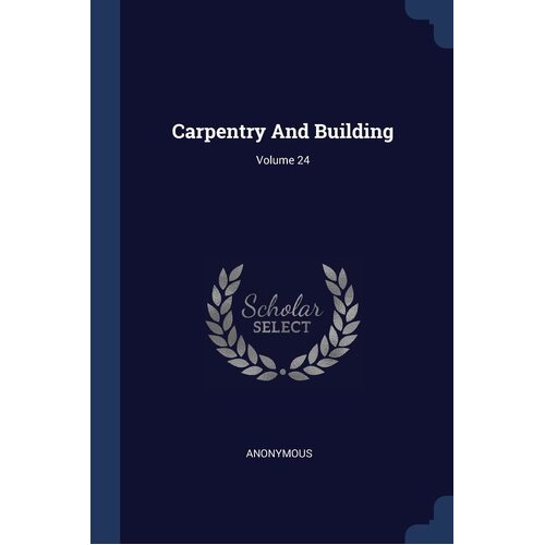 Carpentry And Building; Volume 24 - Anonymous