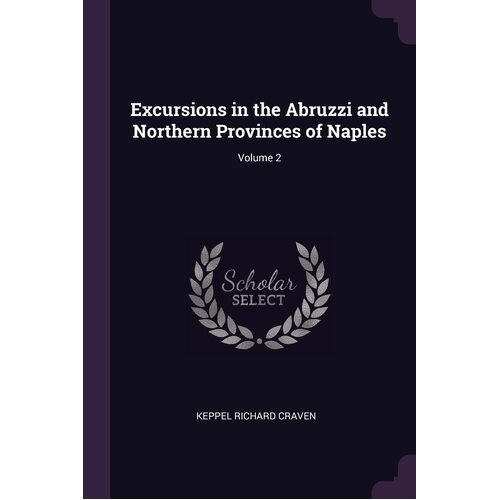 Excursions in the Abruzzi and Northern Provinces of Naples; Volume 2 - Keppel Richard Craven