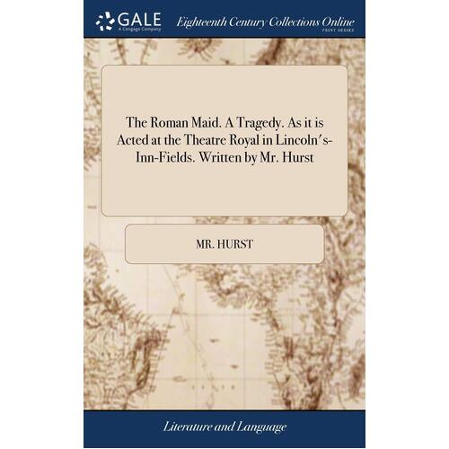 The Roman Maid. A Tragedy. As it is Acted at the Theatre Royal in Lincolns-Inn-Fields. Written by Mr. Hurst - Mr. Hurst