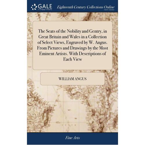 The Seats of the Nobility and Gentry, in Great Britain and Wales in a Collection of Select Views, Engraved by W. Angus. From Pictures and 