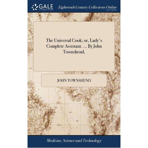 The Universal Cook; or, Ladys Complete Assistant. ... By John Townshend, - John Townshend
