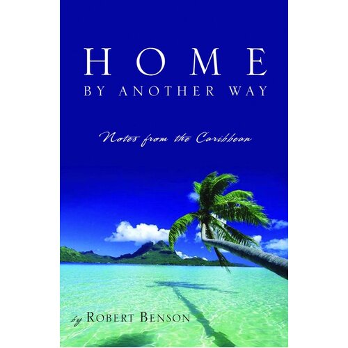 Home by Another Way: Notes from the Caribbean Robert Benson Paperback Book