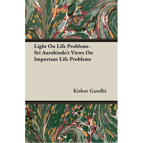 Light on Life Problems - Sri Aurobindo&#39;s Views on Important Life Problems