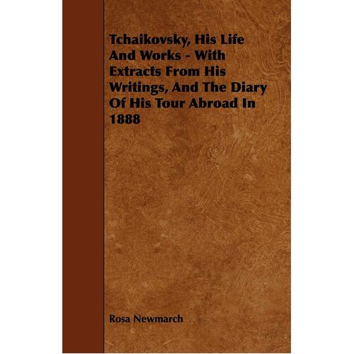 Tchaikovsky, His Life And Works - With Extracts From His Writings, And The Diary Of His Tour Abroad In 1888 Book