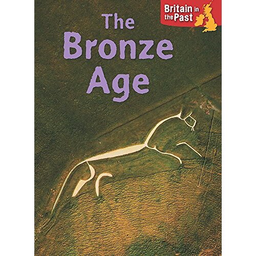 Britain in the Past: Bronze Age (Britain in the Past) - Children&#39;s Book