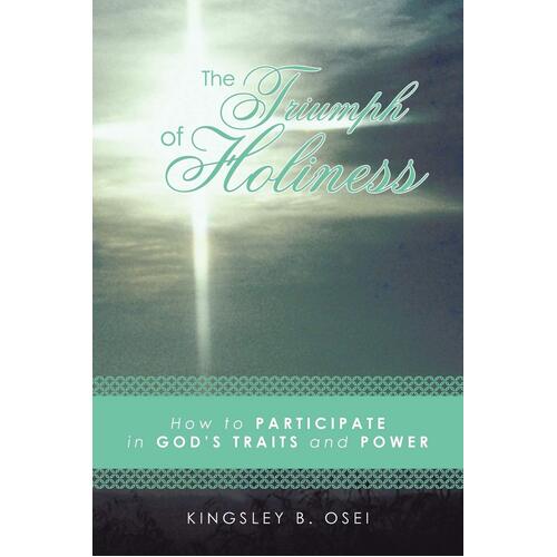 The Triumph of Holiness: How to Participate in God&#39;s Traits and Power