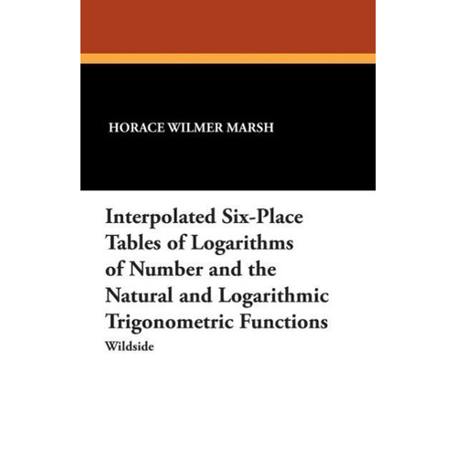 Interpolated Six-Place Tables of Logarithms of Number and the Natural and Logarithmic Trigonometric Functions Book