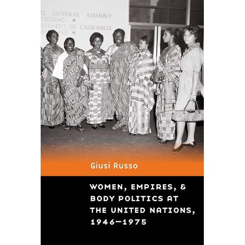 Women, Empires, and Body Politics at the United Nations, 1946-1975 - Giusi Russo