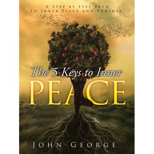 The 5 Keys to Inner Peace -A Step by Step Path to Inner Peace and Purpose