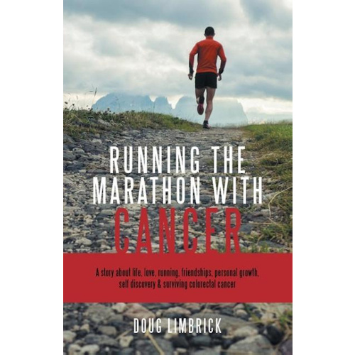 Running the Marathon with Cancer: A story about life, love, running, friendships, personal growth, self discovery &amp; surviving colorectal cancer Book