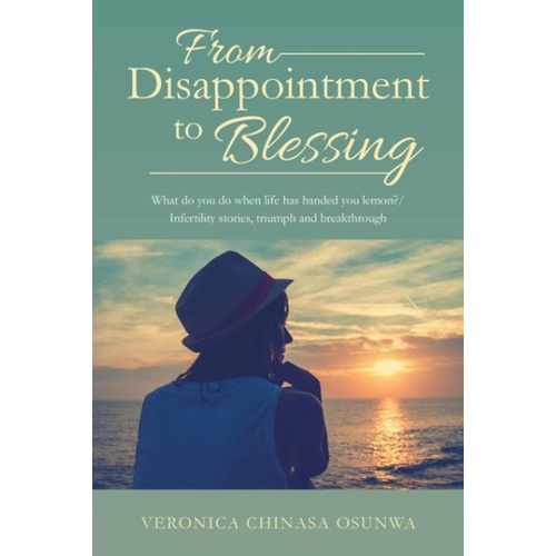 From Disappointment to Blessing: What do you do when life has handed you lemon?/ Infertility stories, triumph and breakthrough Book