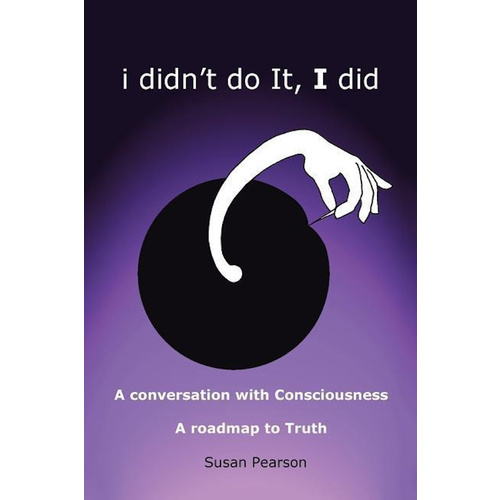 I Didn&#39;t Do It, I Did: A Conversation with Consciousness a Roadmap to Truth