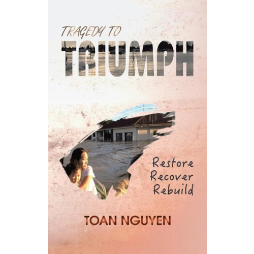 Tragedy to Triumph: Restore, Recover, Rebuild -Toan Nguyen Biography Book