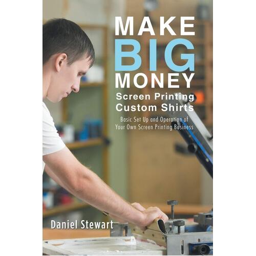 Make Big Money Screen Printing Custom Shirts Education Book