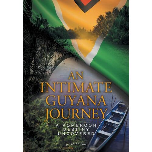 An Intimate Guyana Journey: A Pomeroon Destiny Uncovered - Joseph Mahase