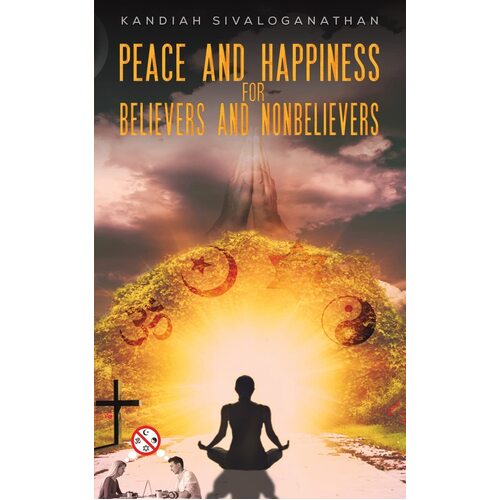 Peace and Happiness for Believers and Nonbelievers - Kandiah Sivaloganathan