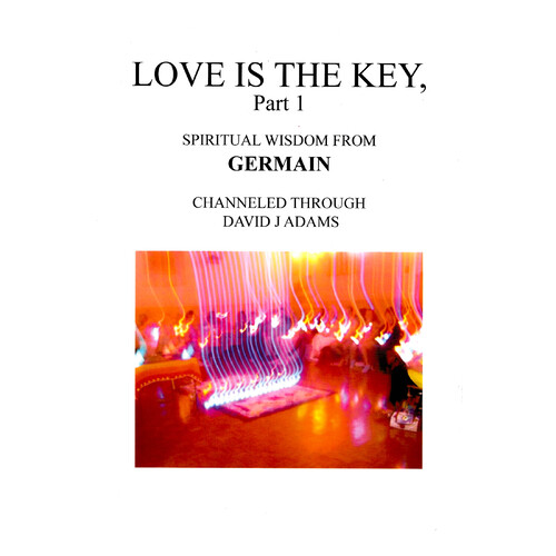 Love Is the Key, Part 1 -Spiritual Wisdom from Germain Channeled Through David J Adams Book