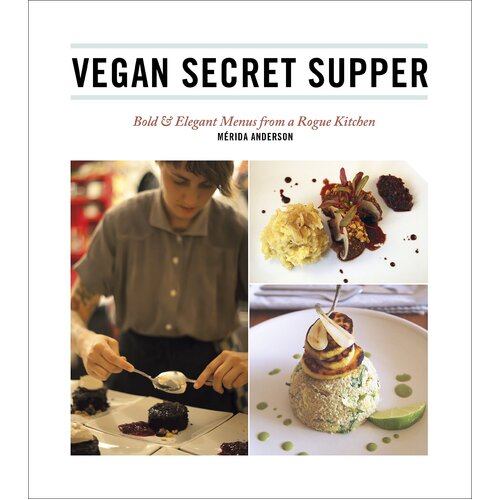 Vegan Secret Supper: Bold &amp; Elegant Menus from a Rogue Kitchen Paperback Book