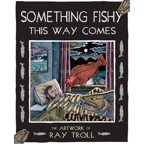 Something Fishy This Way Comes: The Artwork of Ray Troll Book