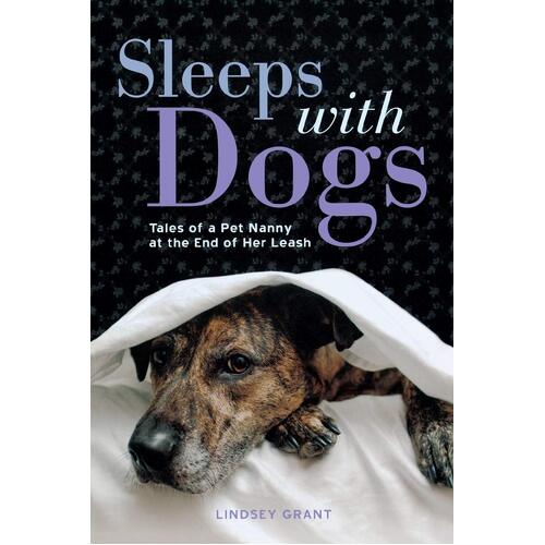 Sleeps with Dogs: Tales of a Pet Nanny at the End of Her Leash - Lindsey Grant