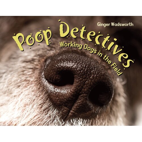 Poop Detectives: Working Dogs in the Field Ginger Wadsworth Hardcover Book
