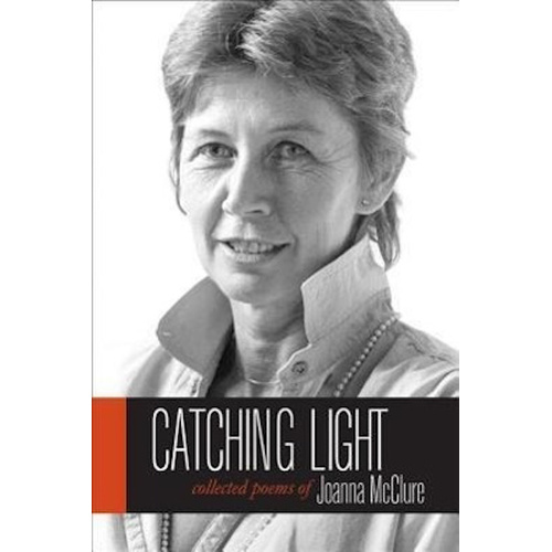 Catching Light: Collected Poems of Joanna McClure Book