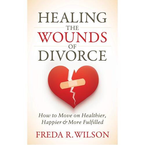 Healing the Wounds of Divorce: How to Move on Healthier, Happier, and More Fulfilled - Freda R. Wilson