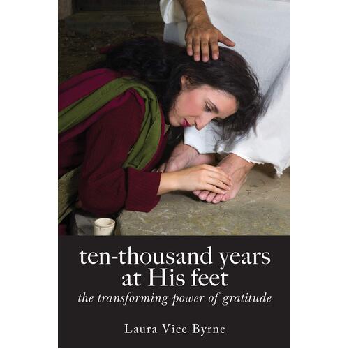 ten-thousand years at his feet: the transforming power of gratitude - Laura Byrne