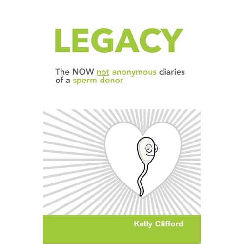 Legacy: The NOW not anonymous diary of a sperm donor - Kelly Clifford