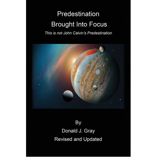 Predestination Brought Into Focus: This is not John Calvins Predestination!  - Donald Gray