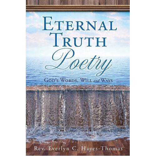 Eternal Truth Poetry: Gods Words, Will and Ways  - Rev. Everlyn C. Hayes-Thomas