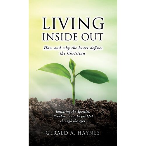 LIVING INSIDE OUT: How and why the heart defines the Christian  - Gerald A. Haynes