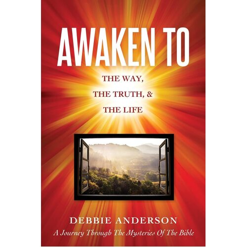 AWAKEN TO: THE WAY, THE TRUTH, &amp; THE LIFE  - Debbie Anderson