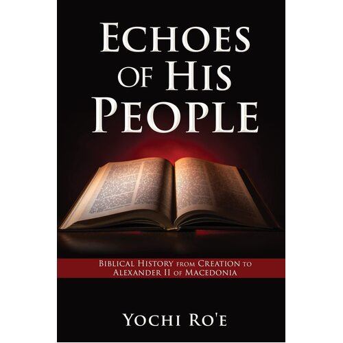 Echoes of His People: Biblical History from Creation to Alexander II of Macedonia  - Yochi Roe