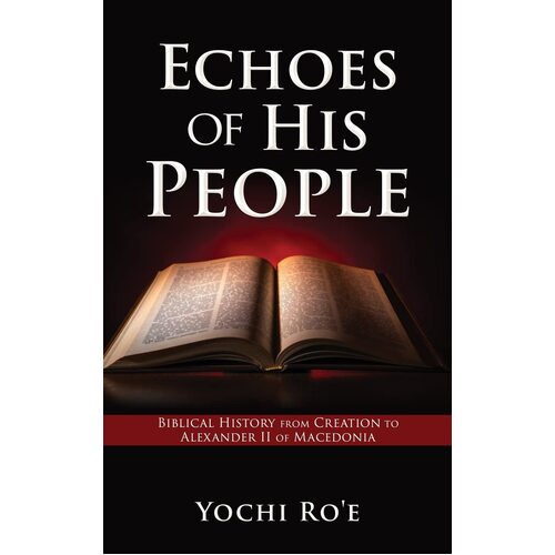 Echoes of His People: Biblical History from Creation to Alexander II of Macedonia  - Yochi Roe