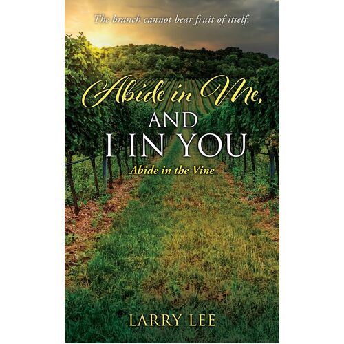 Abide in Me, and I in you: Abide in the Vine  - Larry Lee