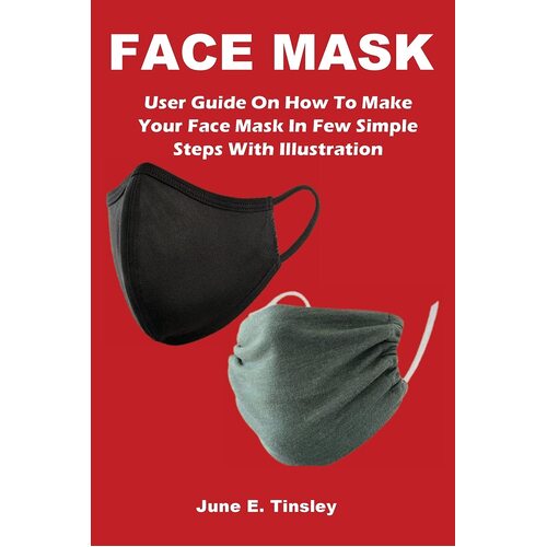 FACE MASK: User Guide On How To Make Your Face Mask In Few Simple Steps With Illustration - June Tinsley
