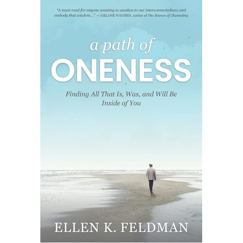 A Path of Oneness: Finding All That Is, Was, and Will Be Inside of You - Ellen K. Feldman