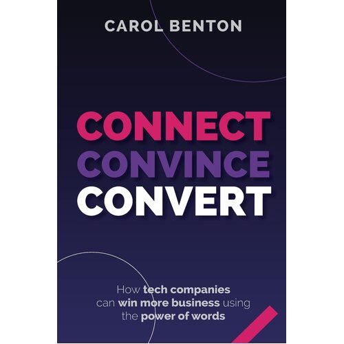 Connect, Convince, Convert: How tech companies can win more business using the power of words - Carol Benton