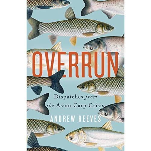 Overrun: Dispatches from the Asian Carp Crisis -Andrew Reeves Science Novel