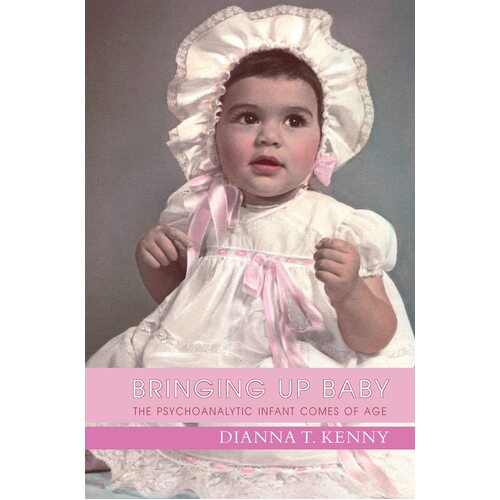 Bringing Up Baby: The Psychoanalytic Infant Comes of Age Book