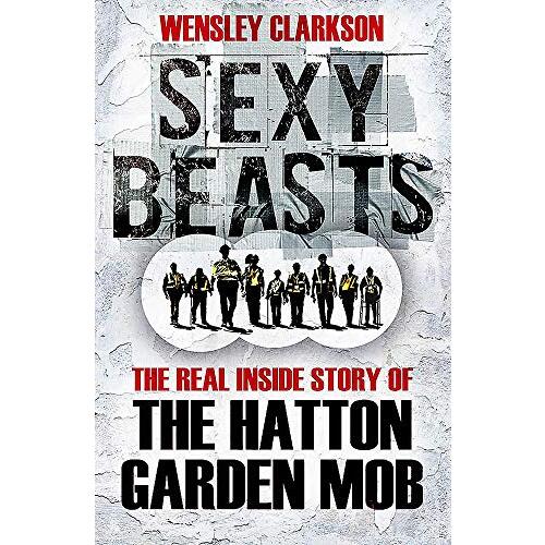 Sexy Beasts: The Inside Story of the Hatton Garden Heist - Crime Book