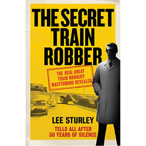 The Secret Train Robber: The Real Great Train Robbery Mastermind Revealed