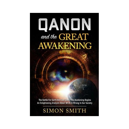 Qanon And The Great Awakening: The Battle For Earth And Our Souls: The Awakening Begins An Enlightening Analysis About What Is Wrong In Our 
