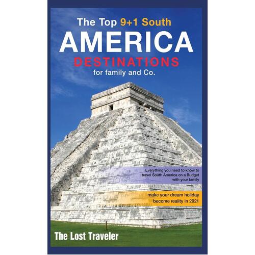 The Top 9+1 South America Destinations for family and Co.: Everything you need to know to travel South America on a Budget with your family and 